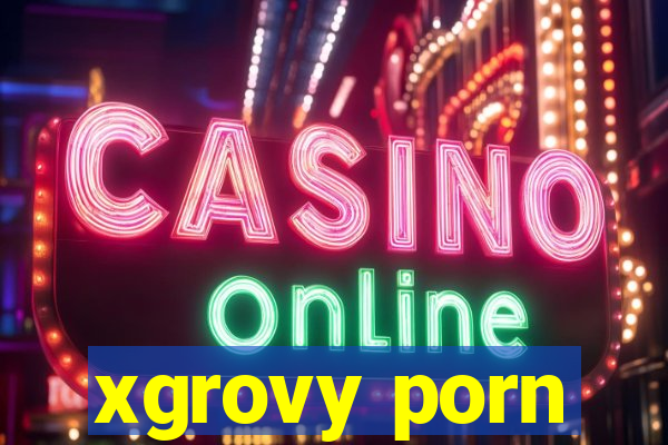 xgrovy porn